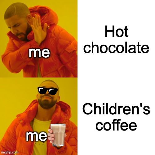i mean, it fits | Hot chocolate; me; Children's coffee; me | image tagged in memes,drake hotline bling,choccy milk,children,funny | made w/ Imgflip meme maker