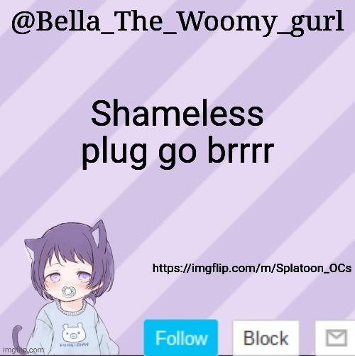https://imgflip.com/m/Splatoon_OCs | Shameless plug go brrrr; https://imgflip.com/m/Splatoon_OCs | image tagged in bella_the_woomy_gurls announcement template | made w/ Imgflip meme maker