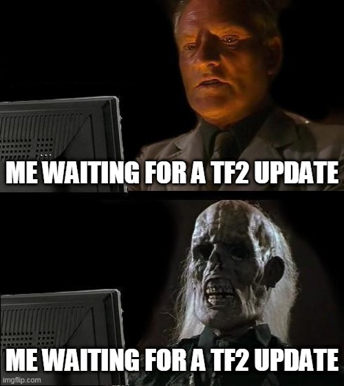 I'll Just Wait Here Meme | ME WAITING FOR A TF2 UPDATE; ME WAITING FOR A TF2 UPDATE | image tagged in memes,i'll just wait here | made w/ Imgflip meme maker