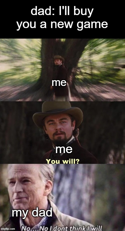 you will? No... No I don't think I will | dad: I'll buy you a new game my dad me me | image tagged in you will no no i don't think i will | made w/ Imgflip meme maker