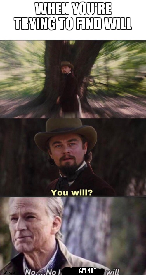 WHEN YOU'RE TRYING TO FIND WILL; AM NOT | image tagged in you will leonardo django,no i don't think i will | made w/ Imgflip meme maker