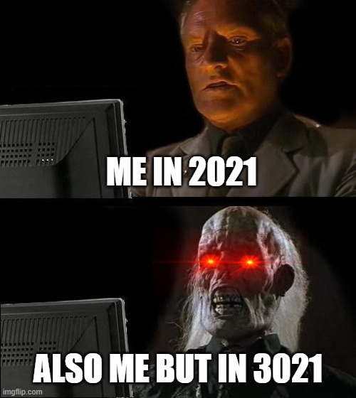 I'll Just Wait Here Meme | ME IN 2021; ALSO ME BUT IN 3021 | image tagged in memes,i'll just wait here | made w/ Imgflip meme maker