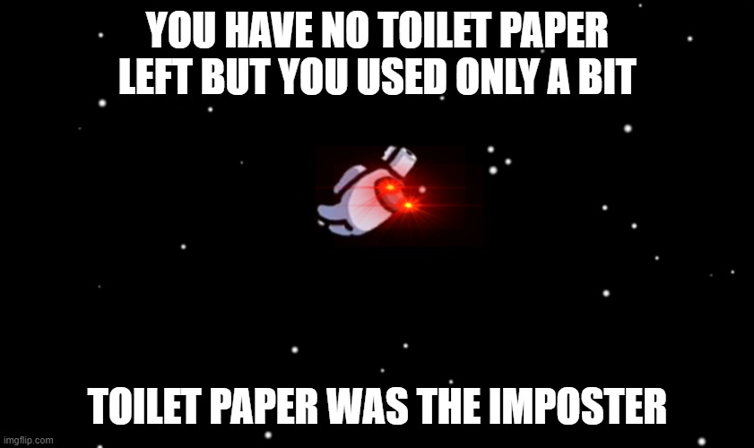 Among Us ejected | YOU HAVE NO TOILET PAPER LEFT BUT YOU USED ONLY A BIT; TOILET PAPER WAS THE IMPOSTER | image tagged in among us ejected | made w/ Imgflip meme maker