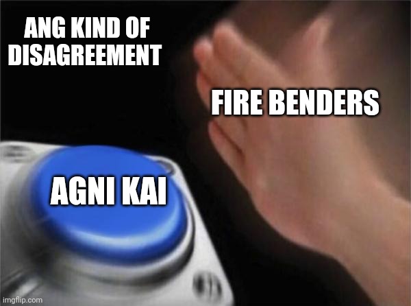 Blank Nut Button Meme | ANG KIND OF DISAGREEMENT; FIRE BENDERS; AGNI KAI | image tagged in memes,blank nut button | made w/ Imgflip meme maker