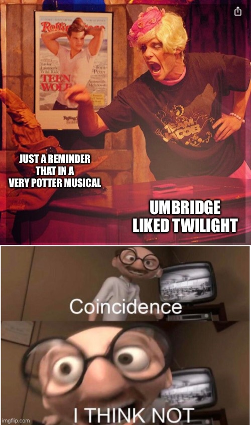 Hmm | JUST A REMINDER THAT IN A VERY POTTER MUSICAL; UMBRIDGE LIKED TWILIGHT | image tagged in coincidence i think not | made w/ Imgflip meme maker