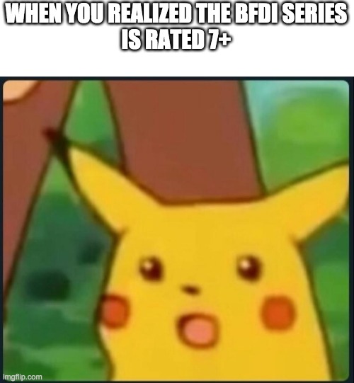 Bfdi is rated 7+ | WHEN YOU REALIZED THE BFDI SERIES
IS RATED 7+ | image tagged in surprised pikachu | made w/ Imgflip meme maker