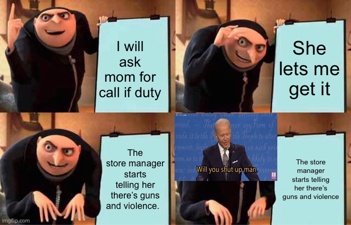 Gru's Plan | I will ask mom for call if duty; She lets me get it; The store manager starts telling her there’s guns and violence. The store manager starts telling her there’s guns and violence | image tagged in memes,gru's plan | made w/ Imgflip meme maker