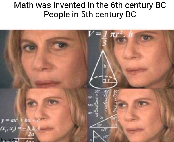 Math lady/Confused lady | Math was invented in the 6th century BC
People in 5th century BC | image tagged in math lady/confused lady | made w/ Imgflip meme maker