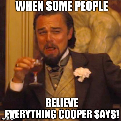 Laughing Leo Meme | WHEN SOME PEOPLE; BELIEVE EVERYTHING COOPER SAYS! | image tagged in memes,laughing leo | made w/ Imgflip meme maker