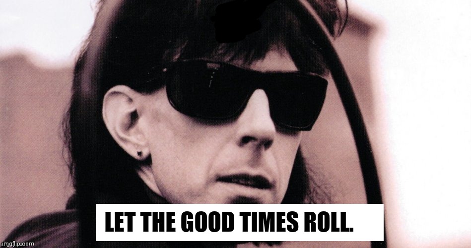 Ric Ocasik | LET THE GOOD TIMES ROLL. | image tagged in ric ocasik | made w/ Imgflip meme maker