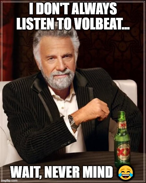 Volbeat | I DON'T ALWAYS LISTEN TO VOLBEAT... WAIT, NEVER MIND 😂 | image tagged in memes,the most interesting man in the world,volbeat | made w/ Imgflip meme maker