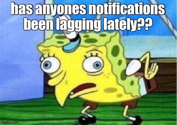 Mocking Spongebob | has anyones notifications been lagging lately?? | image tagged in memes,mocking spongebob | made w/ Imgflip meme maker