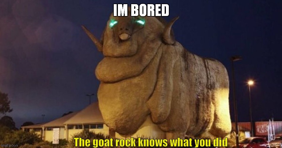 Goat rock | IM BORED | image tagged in goat rock | made w/ Imgflip meme maker