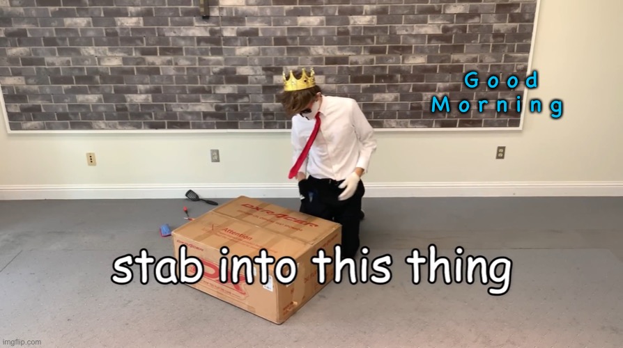 Stab Into This Thing | G o o d
M o r n i n g | image tagged in stab into this thing | made w/ Imgflip meme maker