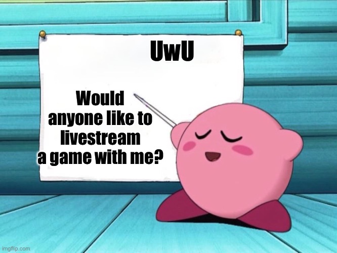 The games I play are Genshin, Apex Legends, Rocket League, and Fortnite | UwU; Would anyone like to livestream a game with me? | image tagged in kirby sign | made w/ Imgflip meme maker