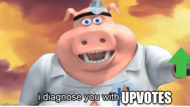 I diagnose you with dead | UPVOTES | image tagged in i diagnose you with dead | made w/ Imgflip meme maker