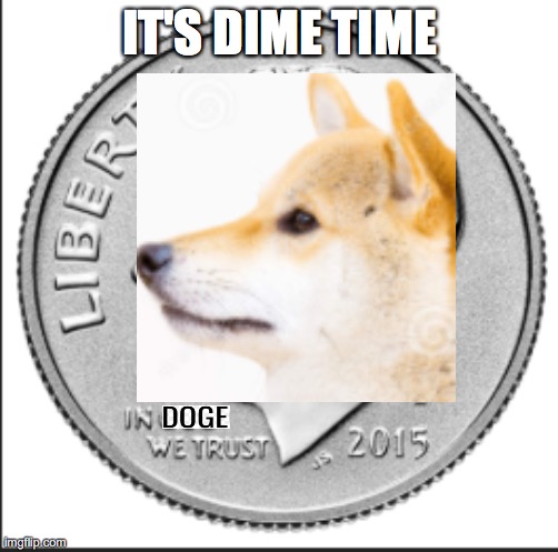 Doge Days Are Here |  IT'S DIME TIME | image tagged in doge,dogecoin,crypto,cryptocurrency,coins,musk,dogecoin | made w/ Imgflip meme maker