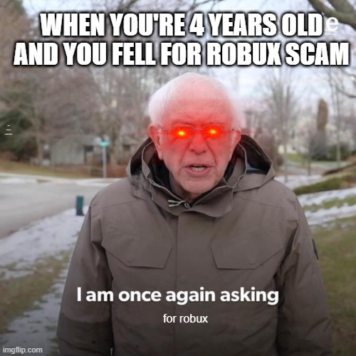 Bernie I Am Once Again Asking For Your Support | WHEN YOU'RE 4 YEARS OLD AND YOU FELL FOR ROBUX SCAM; me when i need robux; for robux | image tagged in memes,bernie i am once again asking for your support | made w/ Imgflip meme maker