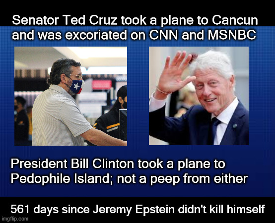 CNN double standards | Senator Ted Cruz took a plane to Cancun 
and was excoriated on CNN and MSNBC; President Bill Clinton took a plane to 
Pedophile Island; not a peep from either; 561 days since Jeremy Epstein didn't kill himself | image tagged in politics | made w/ Imgflip meme maker