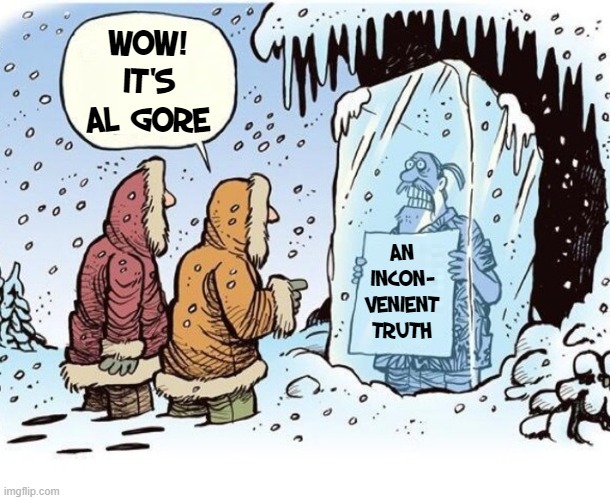 Global Warming? You Mean the Return of Another Ice Age | Wow!
It's
Al Gore; An incon-
venient truth | image tagged in vince vance,global warming,myth,al gore,memes,an inconvenient lie | made w/ Imgflip meme maker