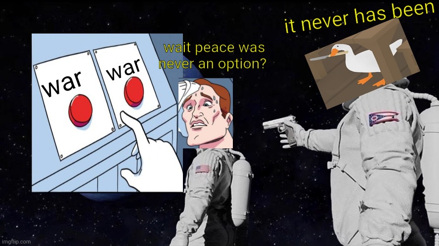 peace was never an option | it never has been; wait peace was never an option? war; war | image tagged in memes,always has been,untitled goose peace was never an option,two buttons,war,peace | made w/ Imgflip meme maker