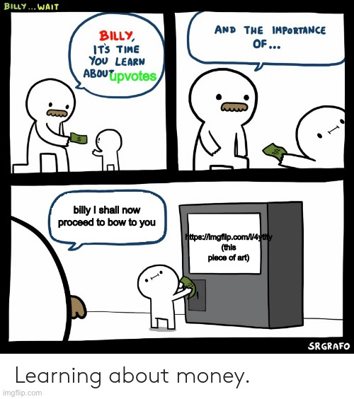 Billy Learning About Money | billy I shall now proceed to bow to you https://imgflip.com/i/4ytify
(this piece of art) upvotes | image tagged in billy learning about money | made w/ Imgflip meme maker