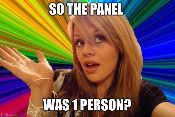 Dumb Blonde Meme | SO THE PANEL WAS 1 PERSON? | image tagged in memes,dumb blonde | made w/ Imgflip meme maker