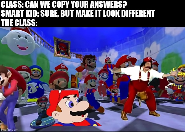 New template btw | CLASS: CAN WE COPY YOUR ANSWERS?
SMART KID: SURE, BUT MAKE IT LOOK DIFFERENT
THE CLASS: | image tagged in several marios | made w/ Imgflip meme maker