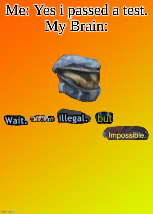 Wait. This isn't illegal. But impossible | Me: Yes i passed a test.
My Brain: | image tagged in wait this isn't illegal but impossible | made w/ Imgflip meme maker