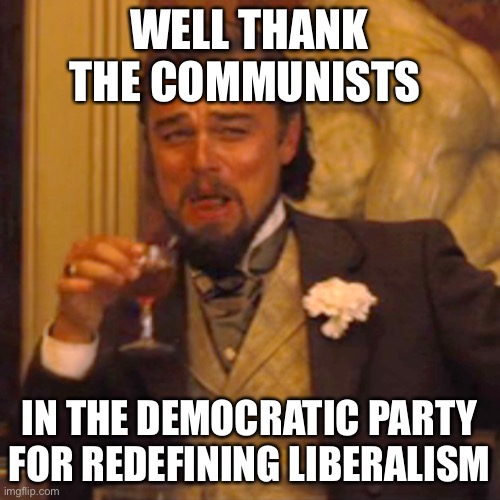 Laughing Leo Meme | WELL THANK THE COMMUNISTS IN THE DEMOCRATIC PARTY FOR REDEFINING LIBERALISM | image tagged in memes,laughing leo | made w/ Imgflip meme maker