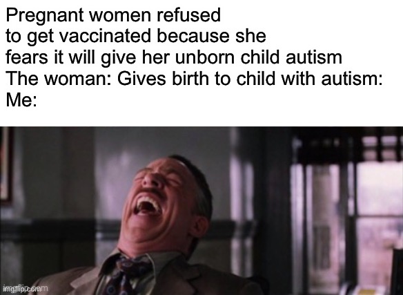 Pregnant women refused to get vaccinated because she fears it will give her unborn child autism
The woman: Gives birth to child with autism:
Me: | image tagged in memes,spiderman laugh | made w/ Imgflip meme maker