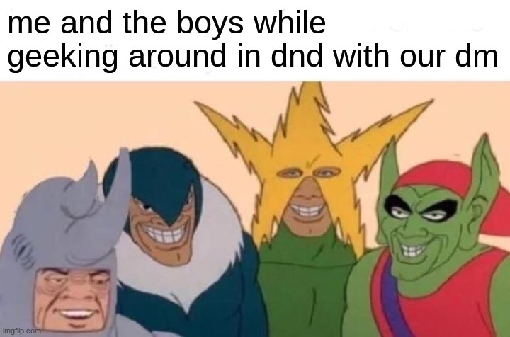 geeks | me and the boys while geeking around in dnd with our dm | image tagged in memes,me and the boys,funny,dungeons and dragons | made w/ Imgflip meme maker