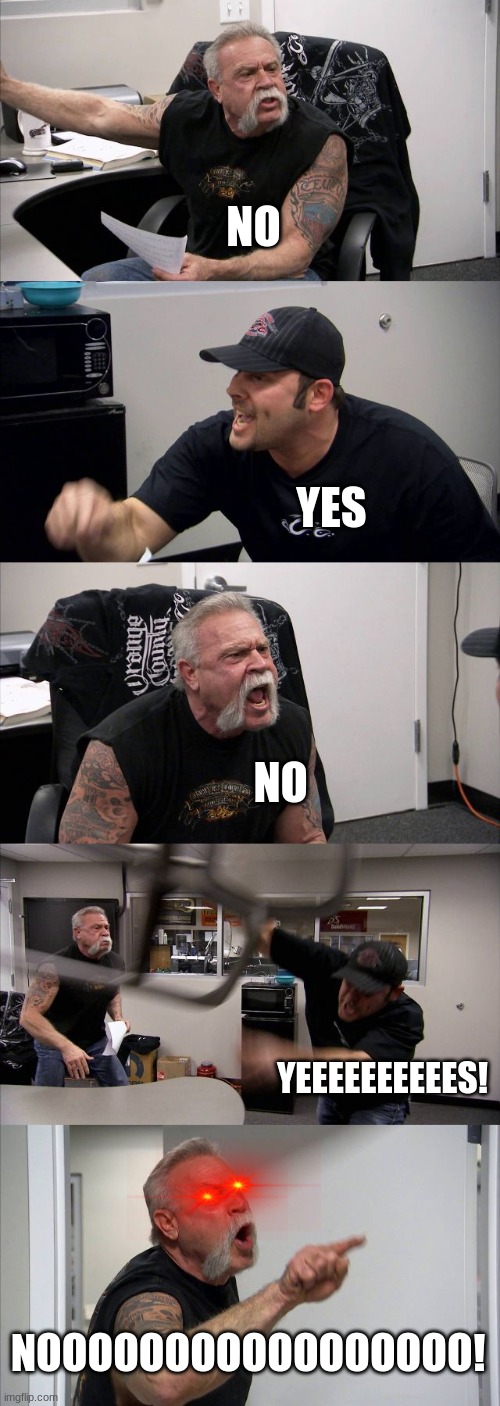 When the two smart kids fight.... | NO; YES; NO; YEEEEEEEEEES! NOOOOOOOOOOOOOOOOO! | image tagged in memes,american chopper argument,funny,yes,y u no | made w/ Imgflip meme maker
