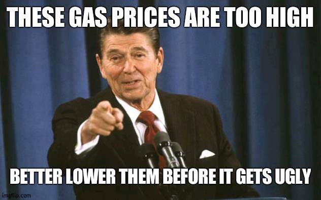 Oil riots | THESE GAS PRICES ARE TOO HIGH; BETTER LOWER THEM BEFORE IT GETS UGLY | image tagged in ronald reagan,prices,oil | made w/ Imgflip meme maker