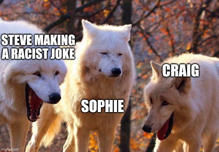2/3 wolves laugh | STEVE MAKING A RACIST JOKE; CRAIG; SOPHIE | image tagged in 2/3 wolves laugh | made w/ Imgflip meme maker