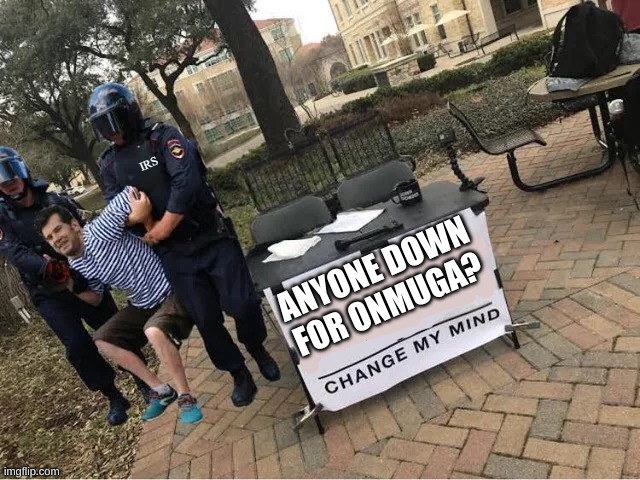 im doing draw it, join if human- link in comments | ANYONE DOWN FOR ONMUGA? | image tagged in change my mind | made w/ Imgflip meme maker
