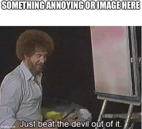 Bob Ross devil template | SOMETHING ANNOYING OR IMAGE HERE | image tagged in just beat the devil out of it,bob ross,kill it,beat it,devil | made w/ Imgflip meme maker