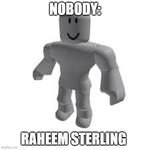 yo | NOBODY:; RAHEEM STERLING | image tagged in why | made w/ Imgflip meme maker