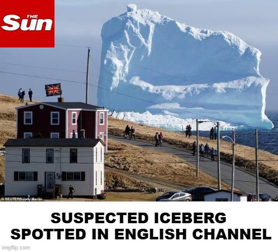 Suspected iceberg spotted in English Channel | SUSPECTED ICEBERG
 SPOTTED IN ENGLISH CHANNEL | image tagged in and now you have officially carried it too far buddy | made w/ Imgflip meme maker