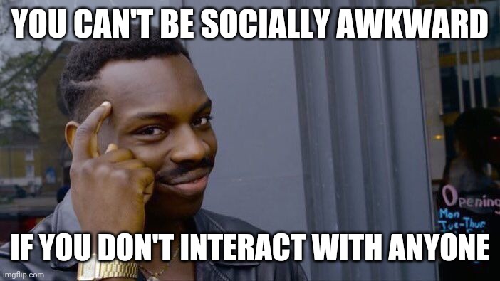 Roll Safe Think About It | YOU CAN'T BE SOCIALLY AWKWARD; IF YOU DON'T INTERACT WITH ANYONE | image tagged in memes,roll safe think about it | made w/ Imgflip meme maker