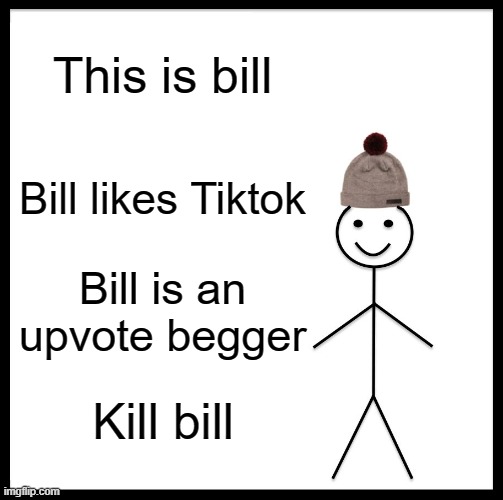 upvote beggers be gone! make way for downvote beggers! | This is bill; Bill likes Tiktok; Bill is an upvote begger; Kill bill | image tagged in memes,be like bill,idk,never gonna give you up,never gonna let you down,never gonna run around | made w/ Imgflip meme maker