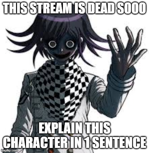 THIS STREAM IS DEAD SOOO; EXPLAIN THIS CHARACTER IN 1 SENTENCE | made w/ Imgflip meme maker