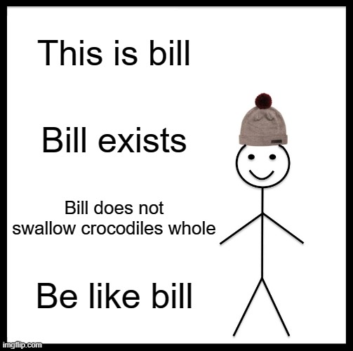 crocodile | This is bill; Bill exists; Bill does not swallow crocodiles whole; Be like bill | image tagged in memes,be like bill | made w/ Imgflip meme maker