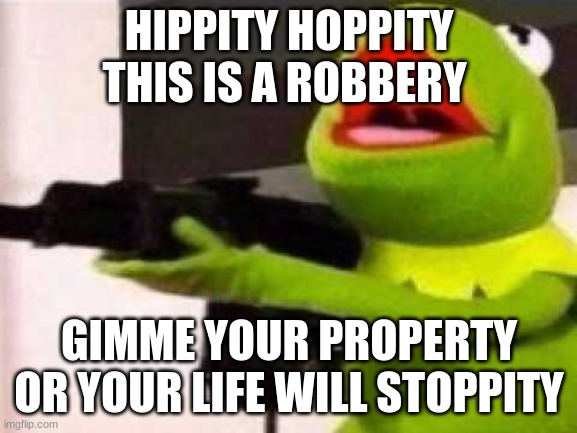 He was in my Bedroom |  HIPPITY HOPPITY
THIS IS A ROBBERY; GIMME YOUR PROPERTY
OR YOUR LIFE WILL STOPPITY | image tagged in hippity hoppity | made w/ Imgflip meme maker