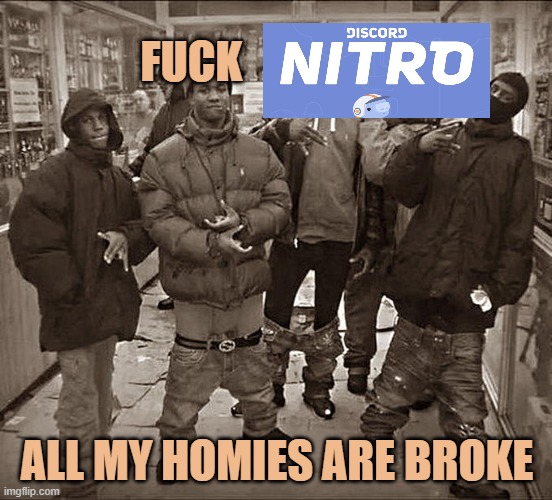 Fuck discord nitro | FUCK; ALL MY HOMIES ARE BROKE | image tagged in all my homies hate | made w/ Imgflip meme maker