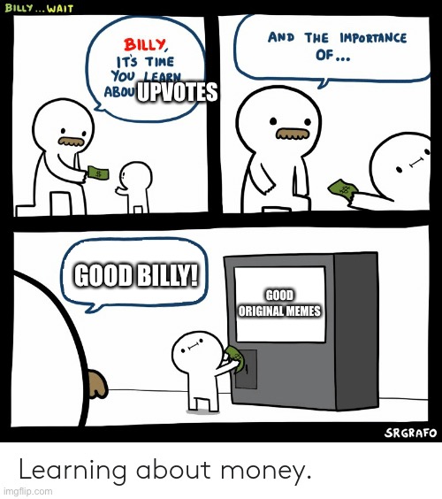 Good Billy | UPVOTES; GOOD BILLY! GOOD ORIGINAL MEMES | image tagged in billy learning about money,upvotes | made w/ Imgflip meme maker