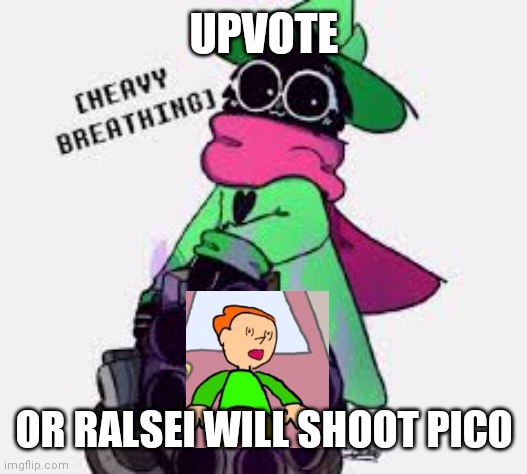 ... | UPVOTE; OR RALSEI WILL SHOOT PICO | image tagged in ralsei | made w/ Imgflip meme maker