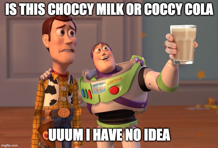 X, X Everywhere Meme | IS THIS CHOCCY MILK OR COCCY COLA; UUUM I HAVE NO IDEA | image tagged in memes,x x everywhere | made w/ Imgflip meme maker