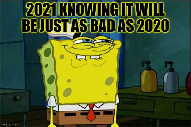 Don't You Squidward | 2021 KNOWING IT WILL BE JUST AS BAD AS 2020 | image tagged in memes,don't you squidward | made w/ Imgflip meme maker