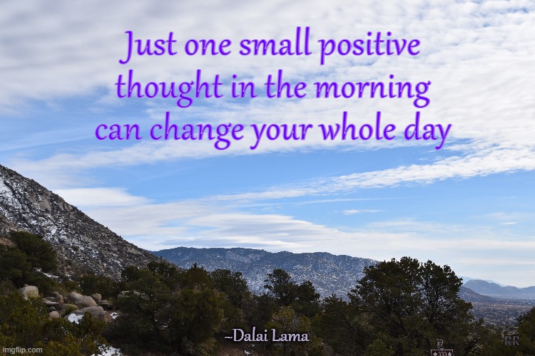 one small positive thought | Just one small positive thought in the morning can change your whole day; ~Dalai Lama; RR | image tagged in positive,mountains,dalai lama | made w/ Imgflip meme maker